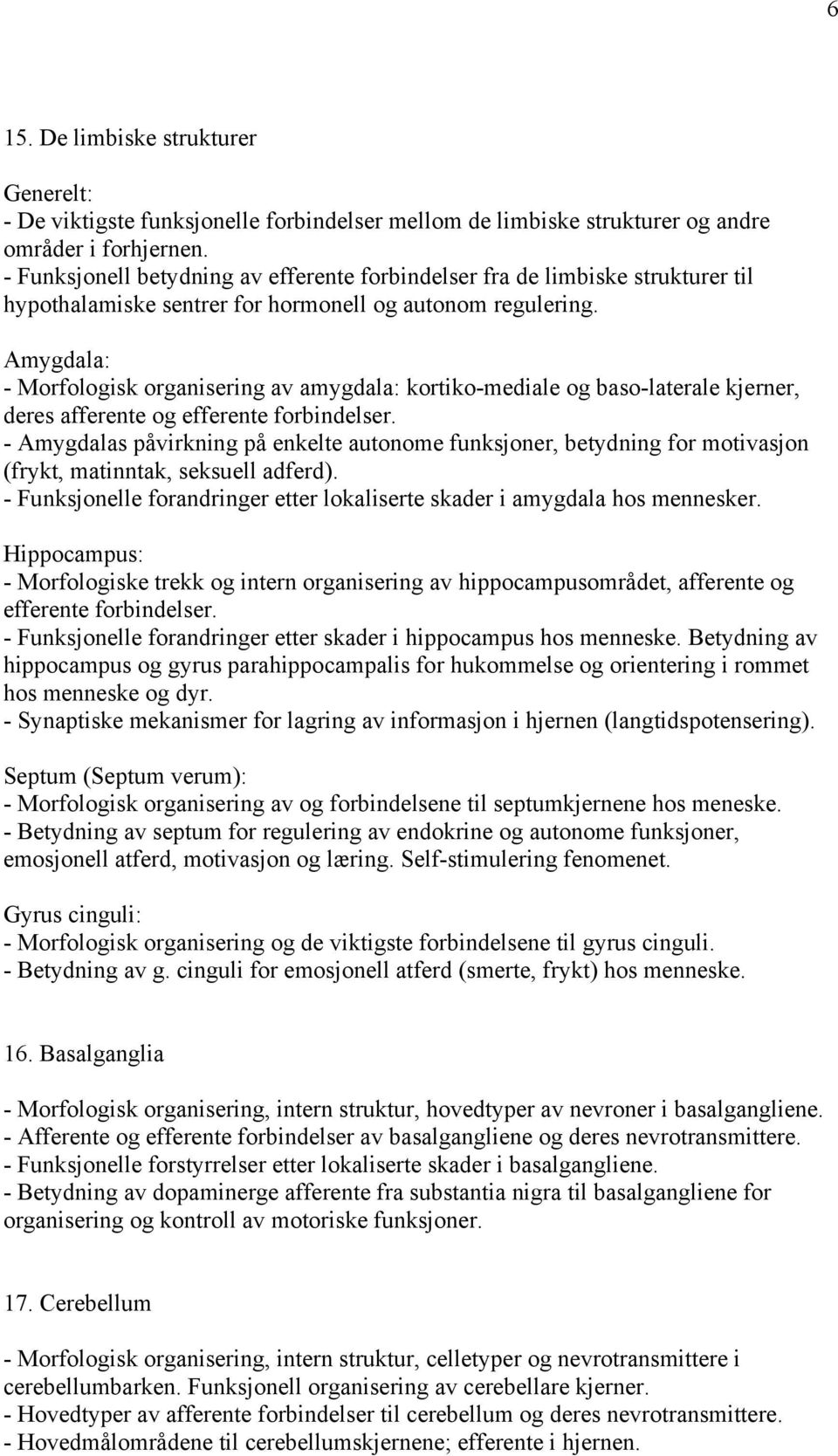 Amygdala: - Morfologisk organisering av amygdala: kortiko-mediale og baso-laterale kjerner, deres afferente og efferente forbindelser.