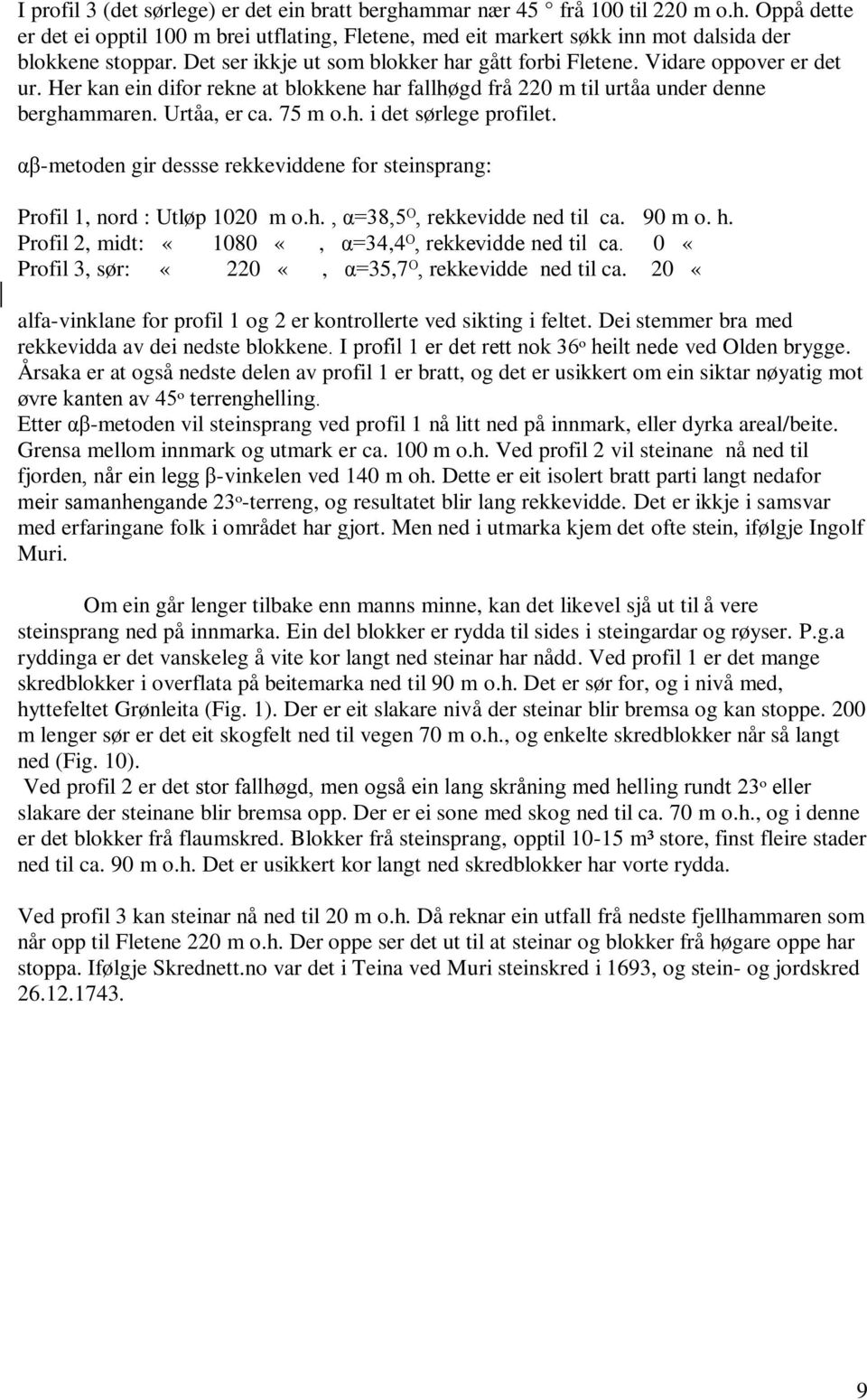 αβ-metoden gir dessse rekkeviddene for steinsprang: Profil 1, nord : Utløp 1020 m o.h., α=38,5ᴼ, rekkevidde ned til ca. 90 m o. h. Profil 2, midt: «1080 «, α=34,4ᴼ, rekkevidde ned til ca.