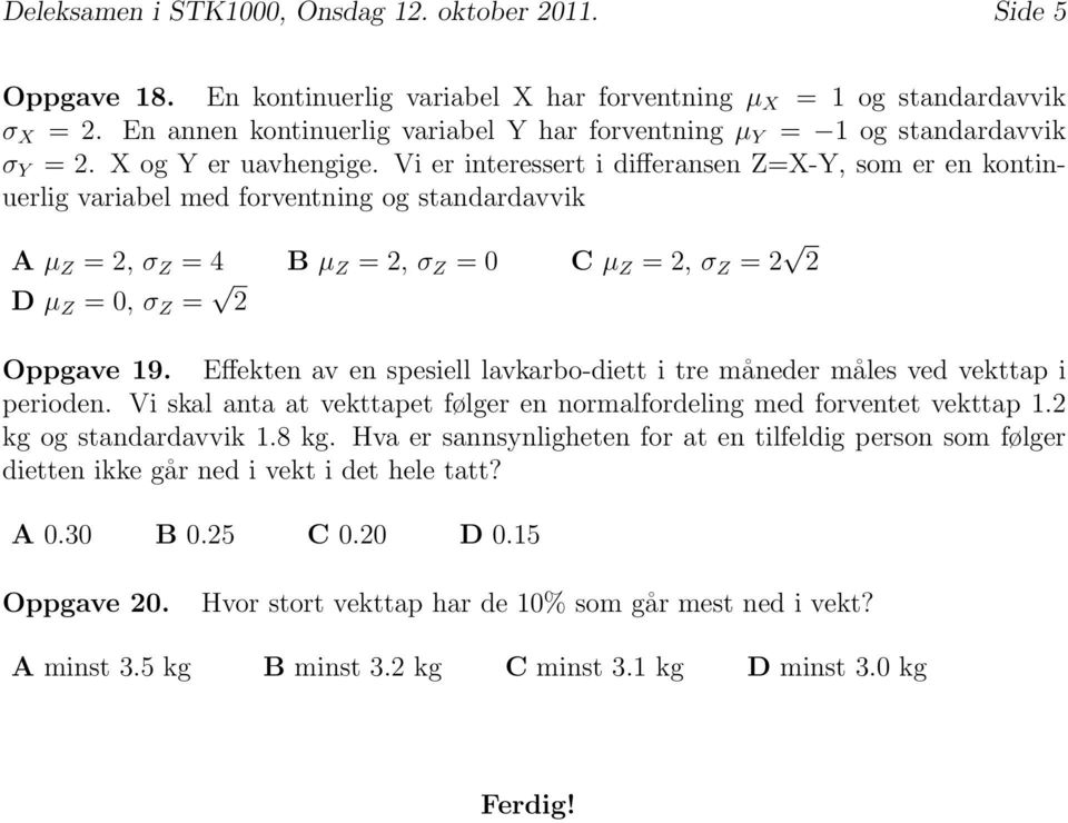 Vi er interessert i differansen Z=X-Y, som er en kontinuerlig variabel med forventning og standardavvik A µ Z = 2, σ Z = 4 B µ Z = 2, σ Z = 0 C µ Z = 2, σ Z = 2 2 D µ Z = 0, σ Z = 2 Oppgave 19.