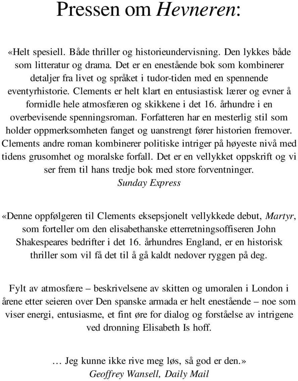 Clements er helt klart en entusiastisk lærer og evner å formidle hele atmosfæren og skikkene i det 16. århundre i en overbevisende spenningsroman.