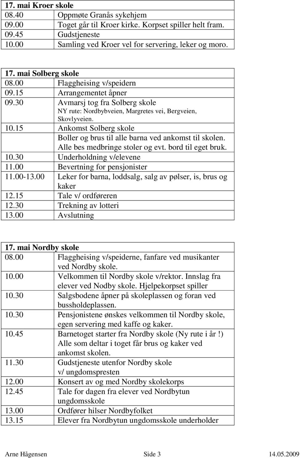 15 Ankomst Solberg skole Boller og brus til alle barna ved ankomst til skolen. Alle bes medbringe stoler og evt. bord til eget bruk. 10.30 Underholdning v/elevene 11.00 Bevertning for pensjonister 11.