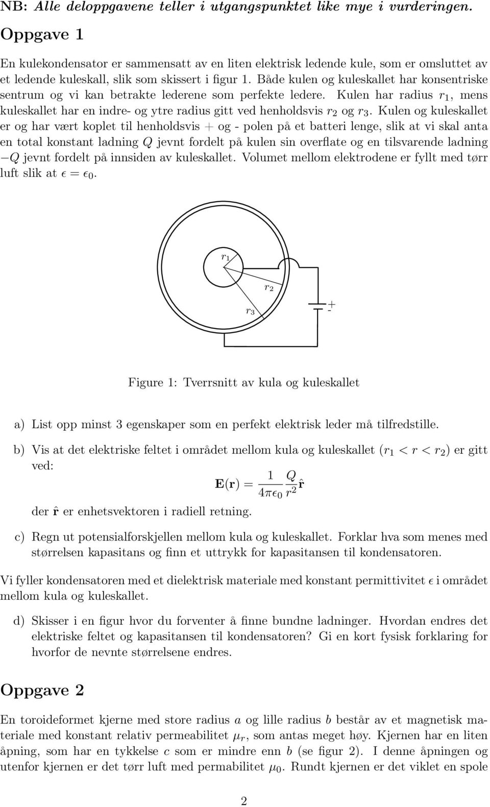 Både kulen og kuleskallet har konsentriske sentrum og vi kan betrakte lederene som perfekte ledere. Kulen har radius r 1, mens kuleskallet har en indre- og ytre radius gitt ved henholdsvis r 2 og r 3.