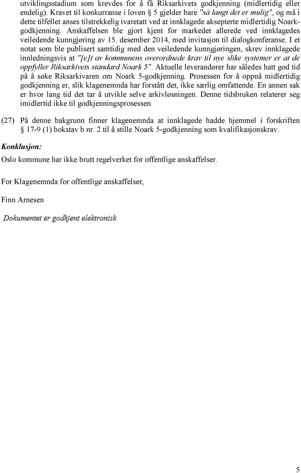 Anskaffelsen ble gjort kjent for markedet allerede ved innklagedes veiledende kunngjøring av 15. desember 2014, med invitasjon til dialogkonferanse.