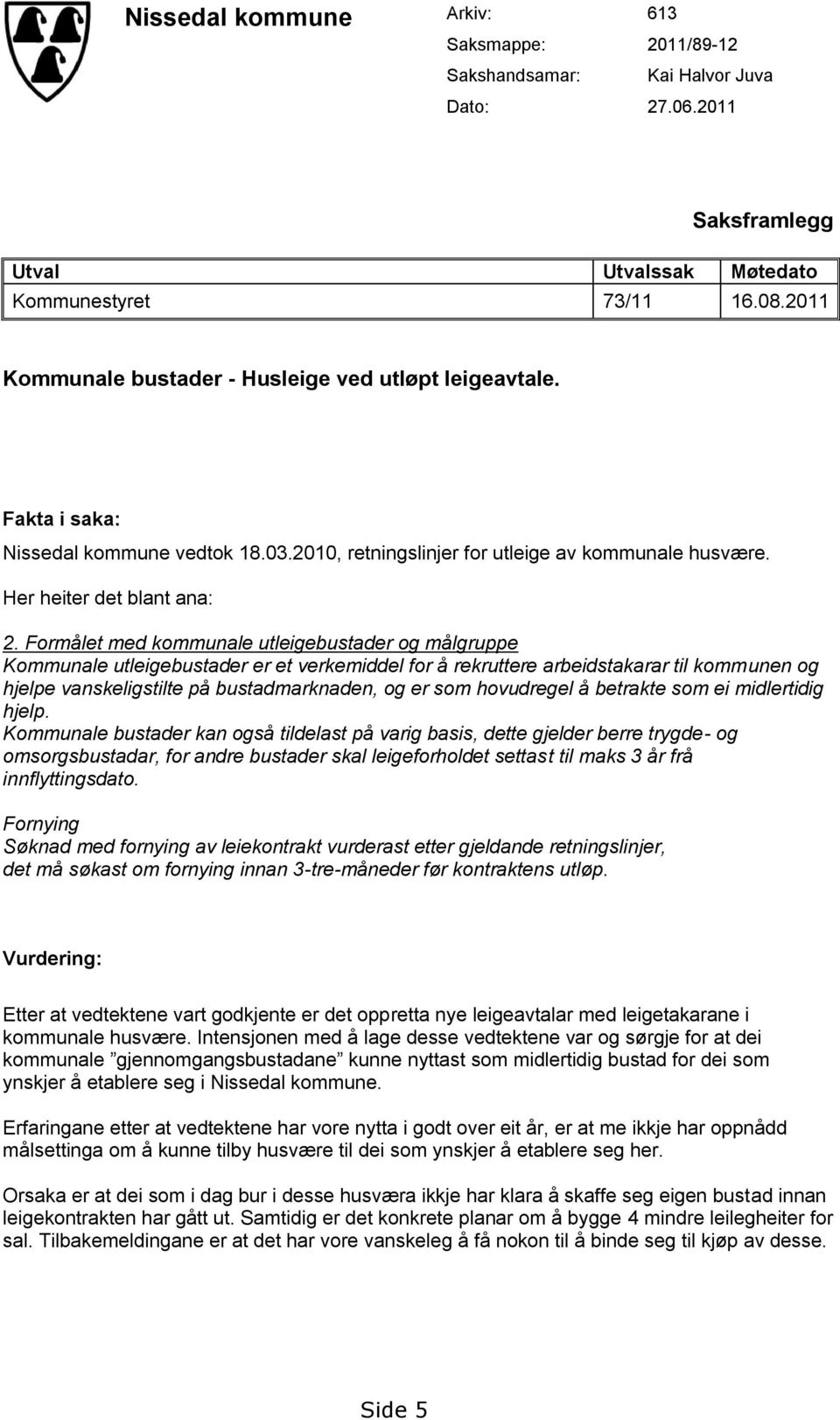 Formålet med kommunale utleigebustader og målgruppe Kommunale utleigebustader er et verkemiddel for å rekruttere arbeidstakarar til kommunen og hjelpe vanskeligstilte på bustadmarknaden, og er som