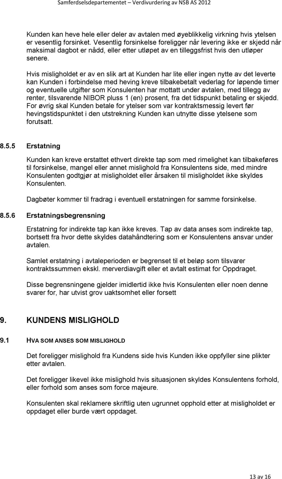 Hvis misligholdet er av en slik art at Kunden har lite eller ingen nytte av det leverte kan Kunden i forbindelse med heving kreve tilbakebetalt vederlag for løpende timer og eventuelle utgifter som