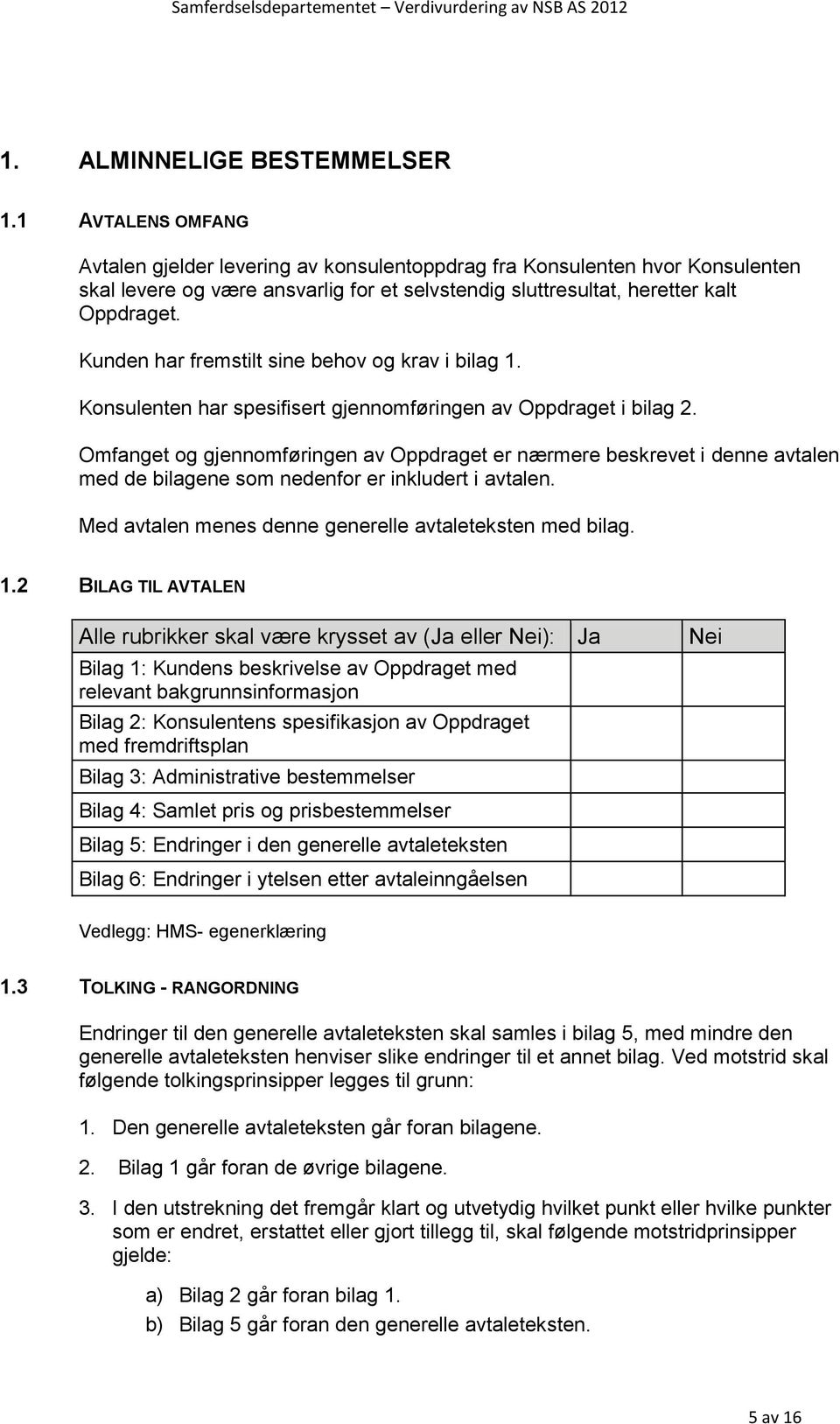 Kunden har fremstilt sine behov og krav i bilag 1. Konsulenten har spesifisert gjennomføringen av Oppdraget i bilag 2.