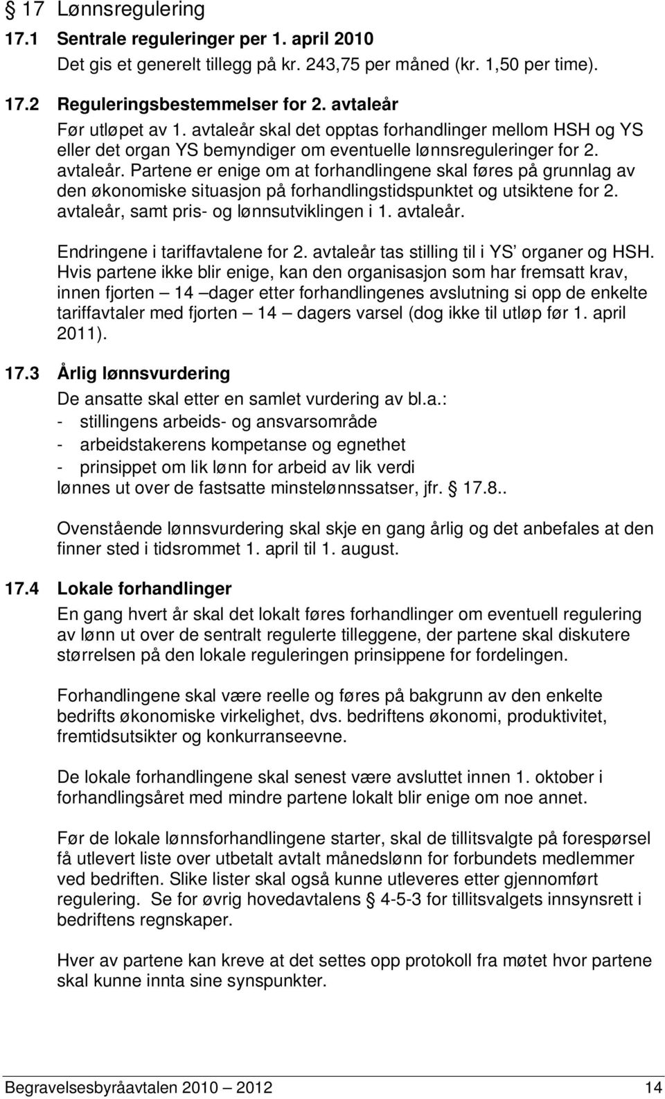 Partene er enige om at forhandlingene skal føres på grunnlag av den økonomiske situasjon på forhandlingstidspunktet og utsiktene for 2. avtaleår, samt pris- og lønnsutviklingen i 1. avtaleår. Endringene i tariffavtalene for 2.