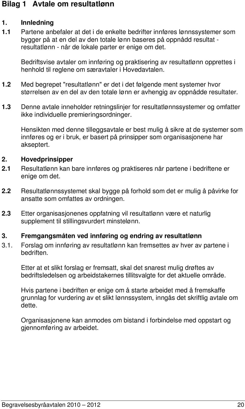 Bedriftsvise avtaler om innføring og praktisering av resultatlønn opprettes i henhold til reglene om særavtaler i Hovedavtalen. 1.