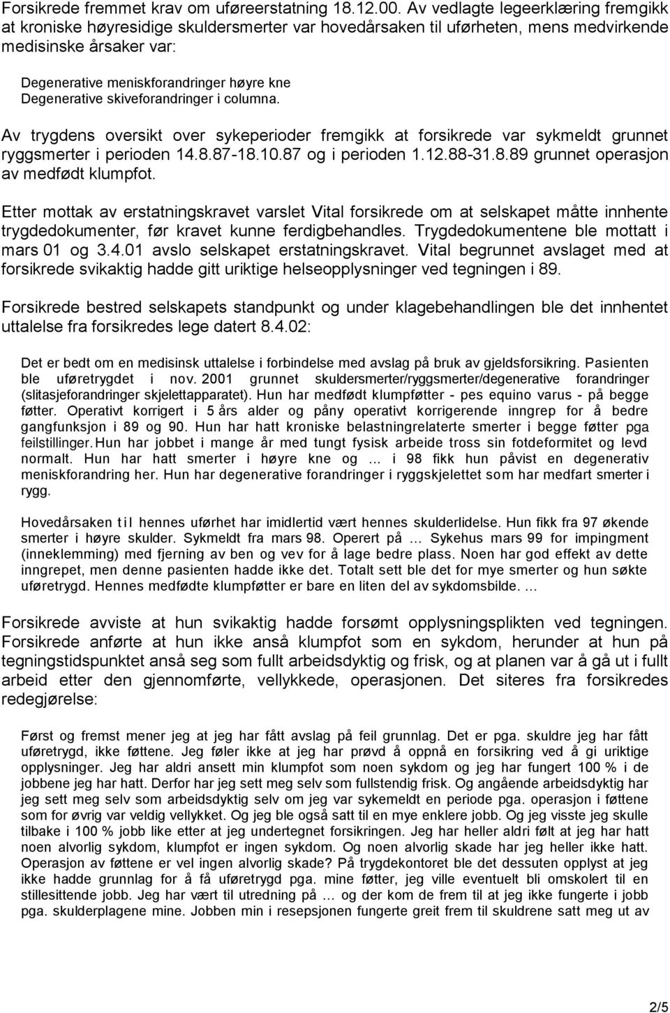 Degenerative skiveforandringer i columna. Av trygdens oversikt over sykeperioder fremgikk at forsikrede var sykmeldt grunnet ryggsmerter i perioden 14.8.87-18.10.87 og i perioden 1.12.88-31.8.89 grunnet operasjon av medfødt klumpfot.