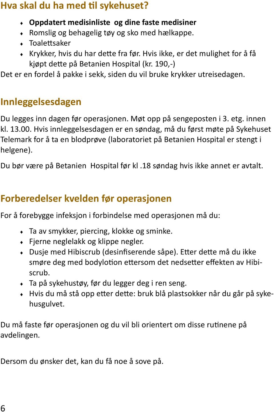 Innleggelsesdagen Du legges inn dagen før operasjonen. Møt opp på sengeposten i 3. etg. innen kl. 13.00.