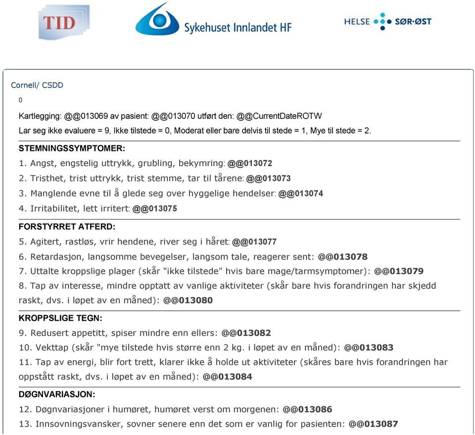 Manglende evne til å glede seg over hyggelige hendelser: @@013074 4. Irritabilitet, lett irritert: @@013075 FORSTYRRET ATFERD: 5. Agitert, rastløs, vrir hendene, river seg i håret: @@013077 6.