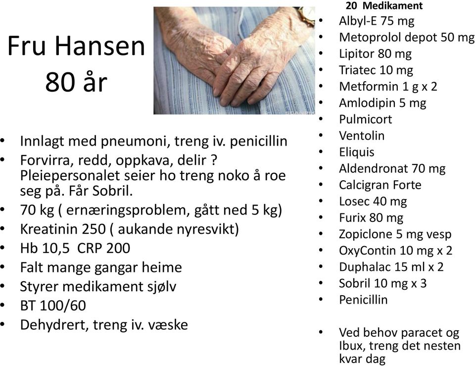 iv. væske 20 Medikament Albyl-E 75 mg Metoprolol depot 50 mg Lipitor 80 mg Triatec 10 mg Metformin 1 g x 2 Amlodipin 5 mg Pulmicort Ventolin Eliquis Aldendronat 70 mg