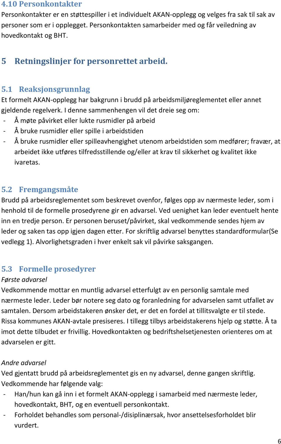 I denne sammenhengen vil det dreie seg om: - Å møte påvirket eller lukte rusmidler på arbeid - Å bruke rusmidler eller spille i arbeidstiden - Å bruke rusmidler eller spilleavhengighet utenom