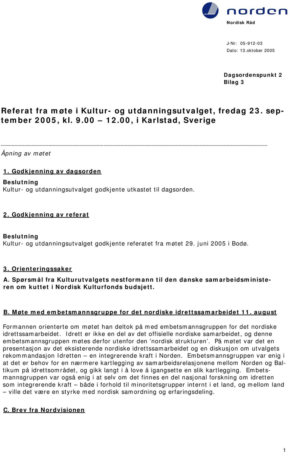 Godkjenning av referat Kultur- og utdanningsutvalget godkjente referatet fra møtet 29. juni 2005 i Bodø. 3. Orienteringssaker A.