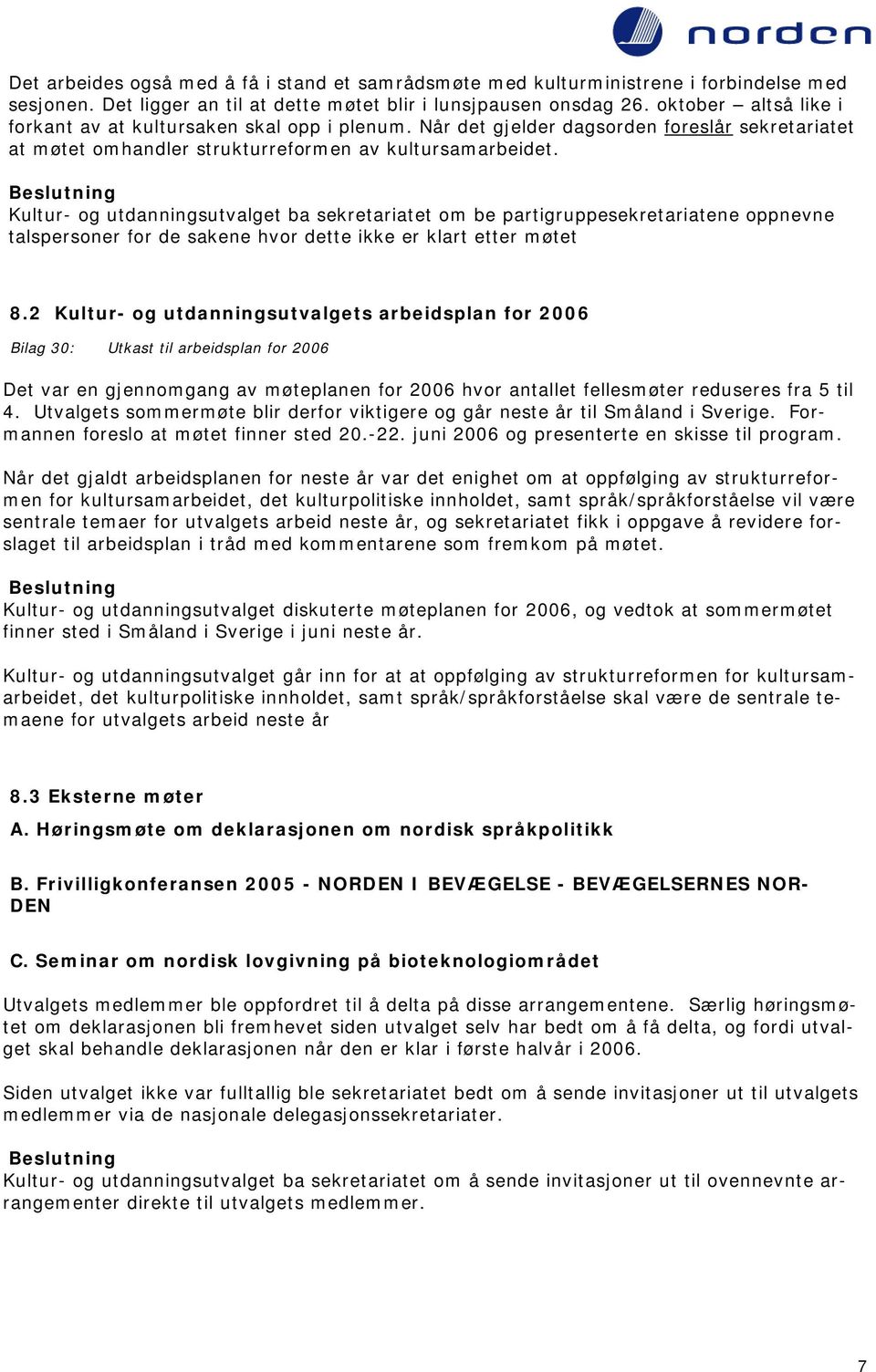 Kultur- og utdanningsutvalget ba sekretariatet om be partigruppesekretariatene oppnevne talspersoner for de sakene hvor dette ikke er klart etter møtet 8.