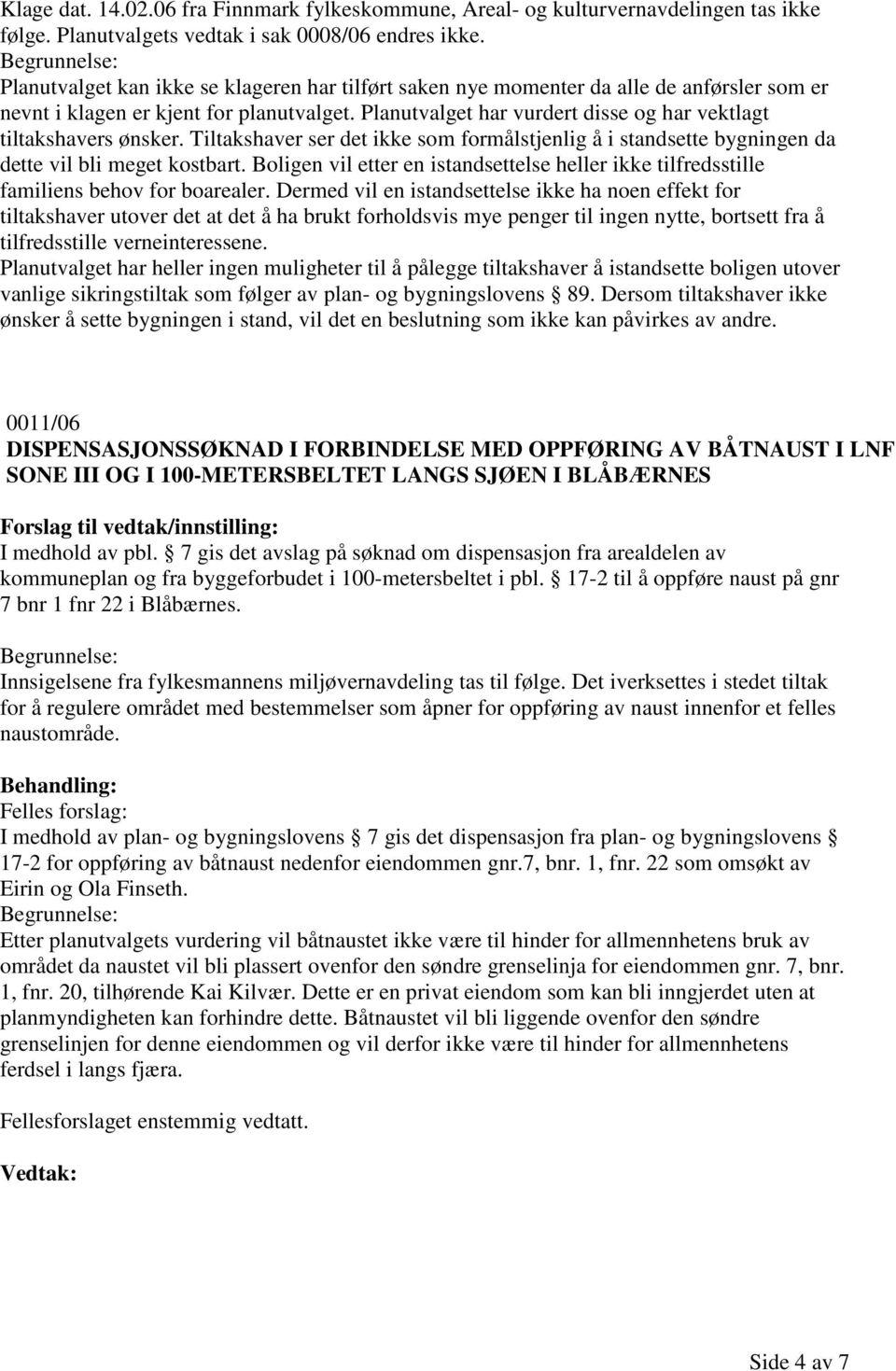 Planutvalget har vurdert disse og har vektlagt tiltakshavers ønsker. Tiltakshaver ser det ikke som formålstjenlig å i standsette bygningen da dette vil bli meget kostbart.