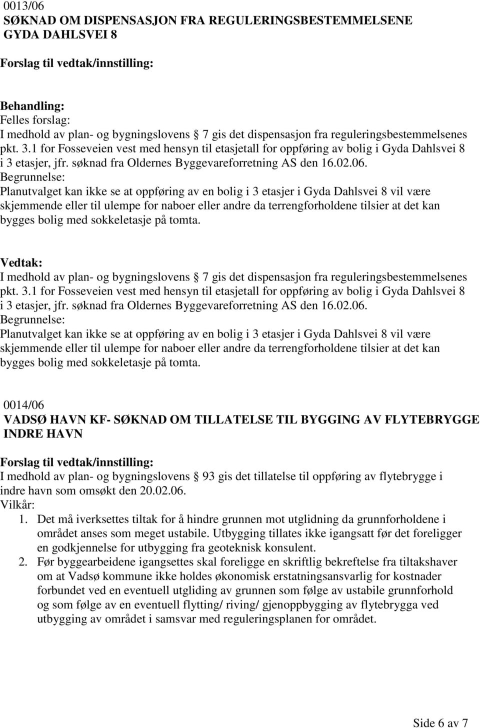 Planutvalget kan ikke se at oppføring av en bolig i 3 etasjer i Gyda Dahlsvei 8 vil være skjemmende eller til ulempe for naboer eller andre da terrengforholdene tilsier at det kan bygges bolig med