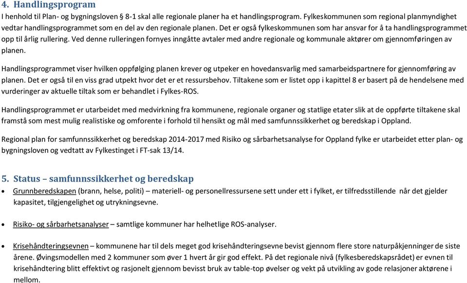 Ved denne rulleringen fornyes inngåtte avtaler med andre regionale og kommunale aktører om gjennomføringen av planen.