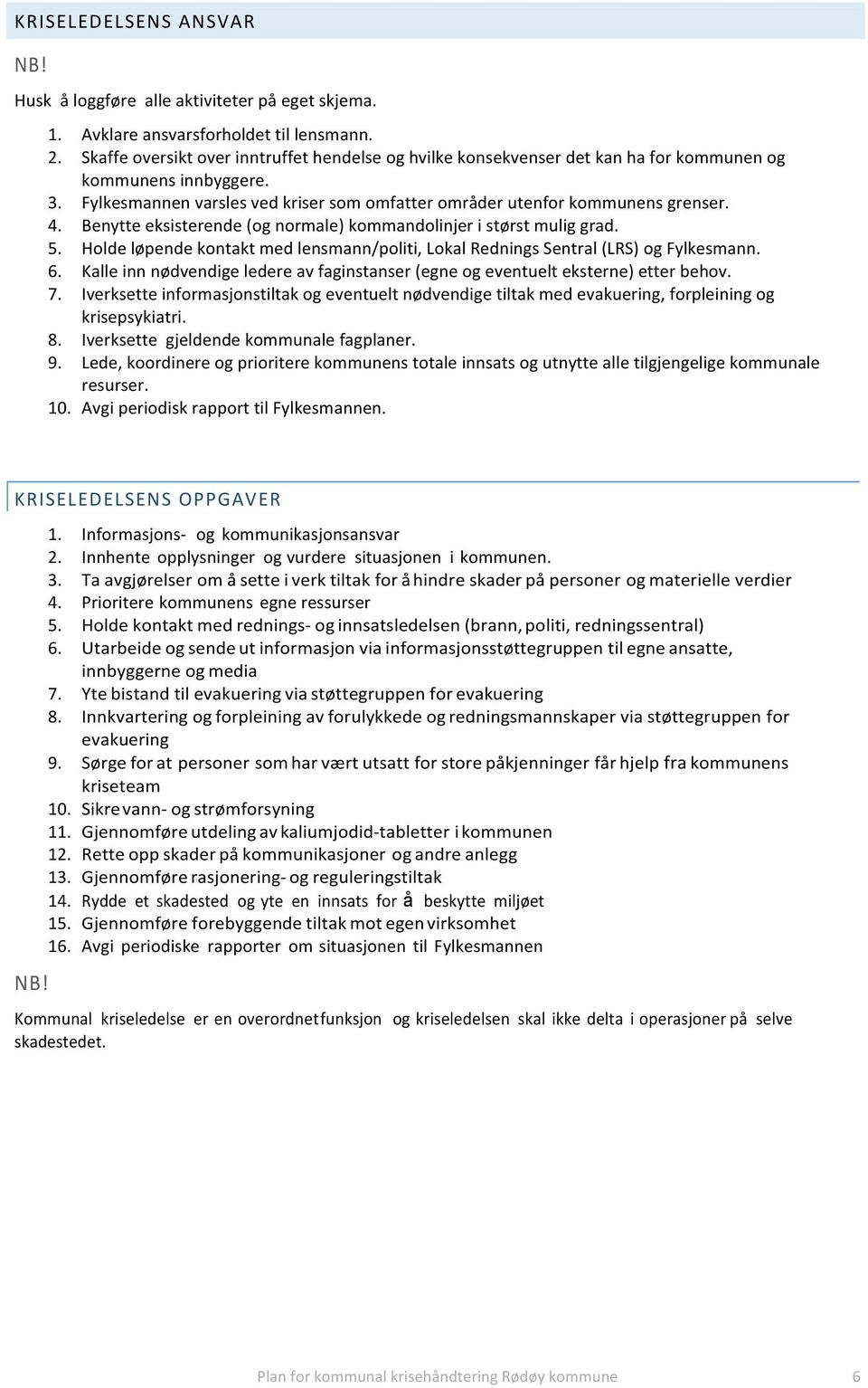 Benytte eksisterende (og normale) kommandolinjer i størst mulig grad. 5. Holde løpende kontakt med lensmann/politi, Lokal Rednings Sentral (LRS) og Fylkesmann. 6.