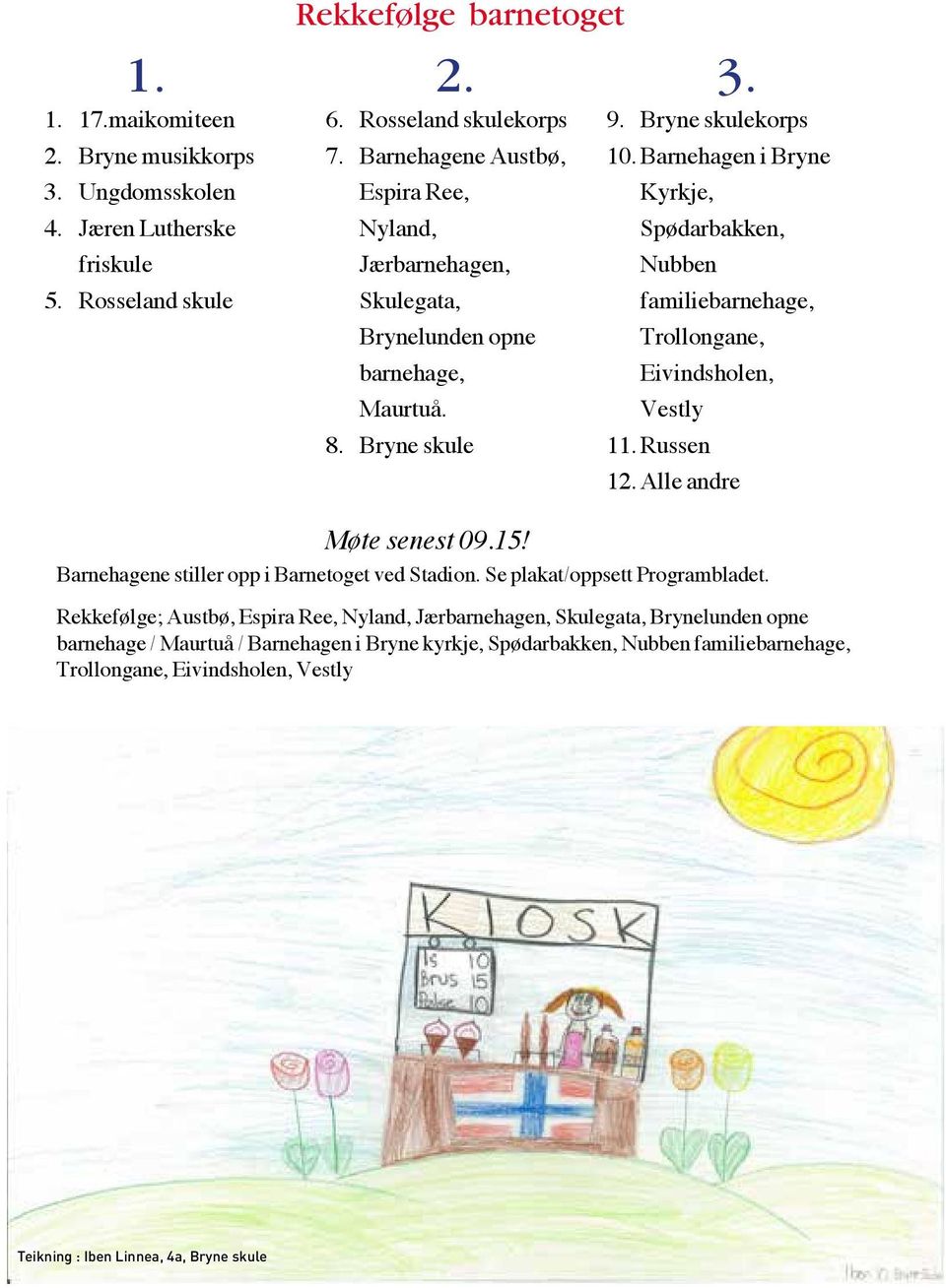 Barnehagen i Bryne Kyrkje, Spødarbakken, Nubben familiebarnehage, Trollongane, Eivindsholen, Vestly 11. Russen 12. Alle andre Barnehagene stiller opp i Barnetoget ved Stadion.