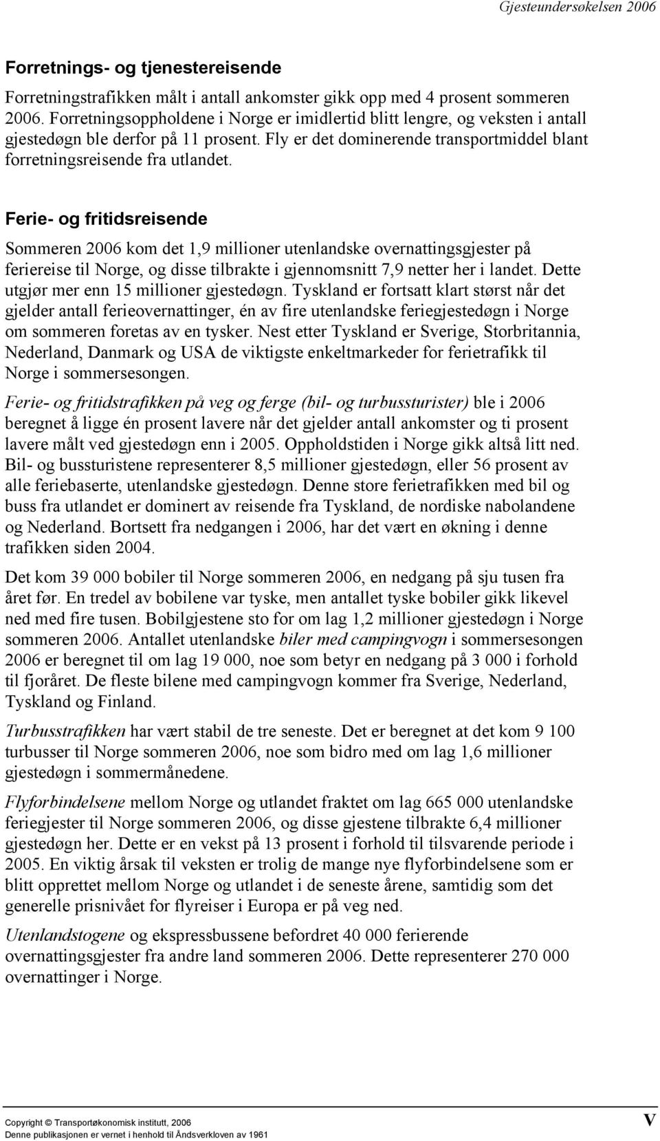 Ferie- og fritidsreisende Sommeren 2006 kom det 1,9 millioner utenlandske overnattingsgjester på feriereise til Norge, og disse tilbrakte i gjennomsnitt 7,9 netter her i landet.