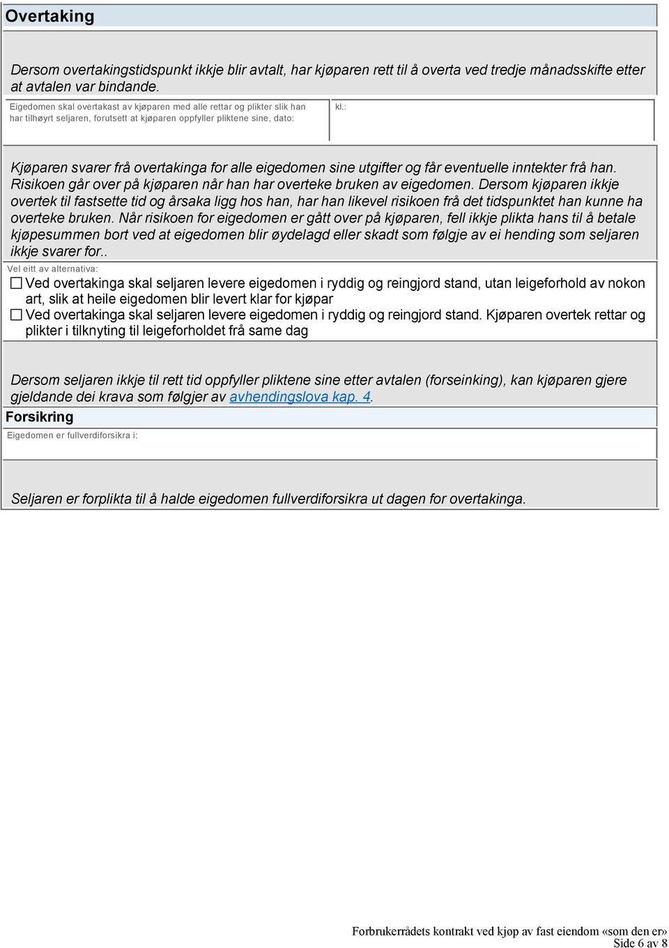 : Kjøparen svarer frå overtakinga for alle eigedomen sine utgifter og får eventuelle inntekter frå han. Risikoen går over på kjøparen når han har overteke bruken av eigedomen.