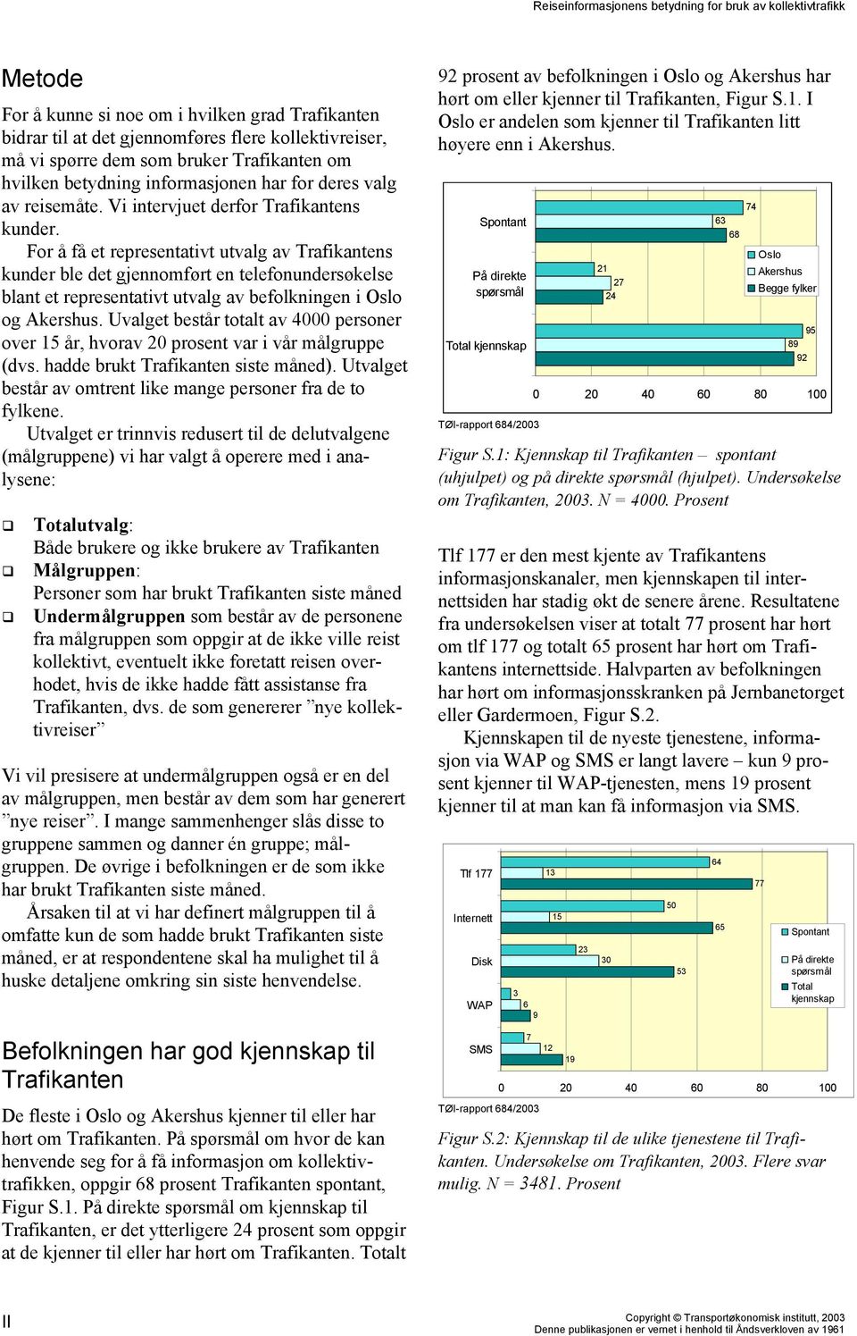 For å få et representativt utvalg av Trafikantens kunder ble det gjennomført en telefonundersøkelse blant et representativt utvalg av befolkningen i Oslo og Akershus.