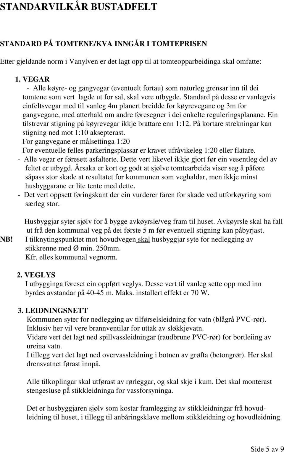 Standard på desse er vanlegvis einfeltsvegar med til vanleg 4m planert breidde for køyrevegane og 3m for gangvegane, med atterhald om andre føresegner i dei enkelte reguleringsplanane.