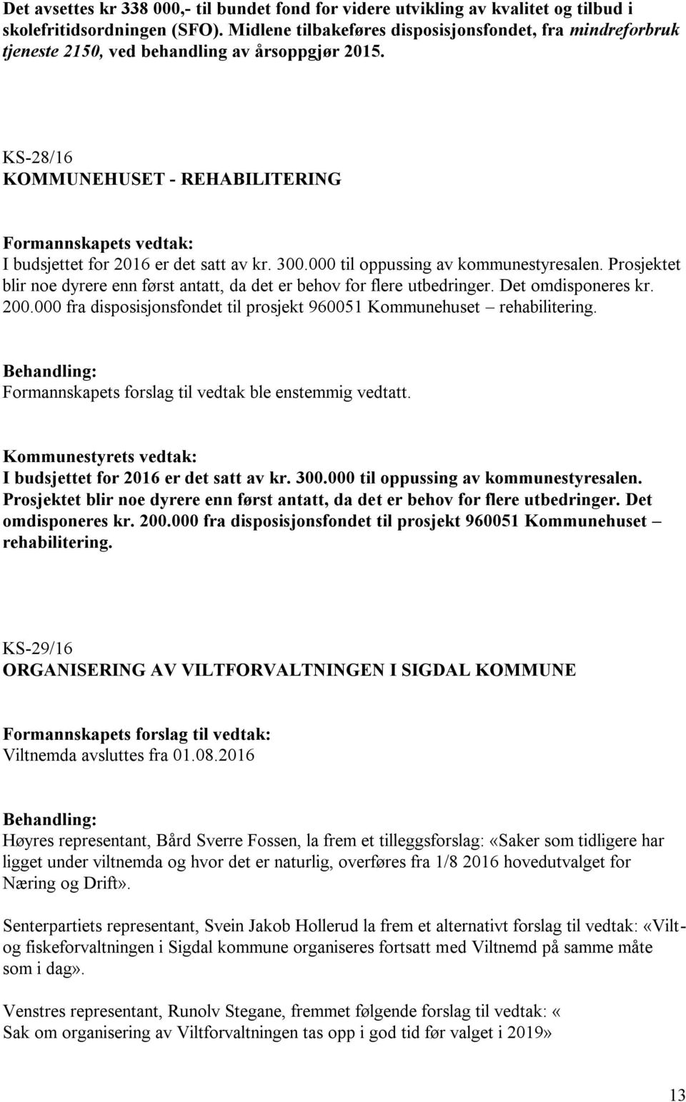 KS-28/16 KOMMUNEHUSET - REHABILITERING Formannskapets vedtak: I budsjettet for 2016 er det satt av kr. 300.000 til oppussing av kommunestyresalen.