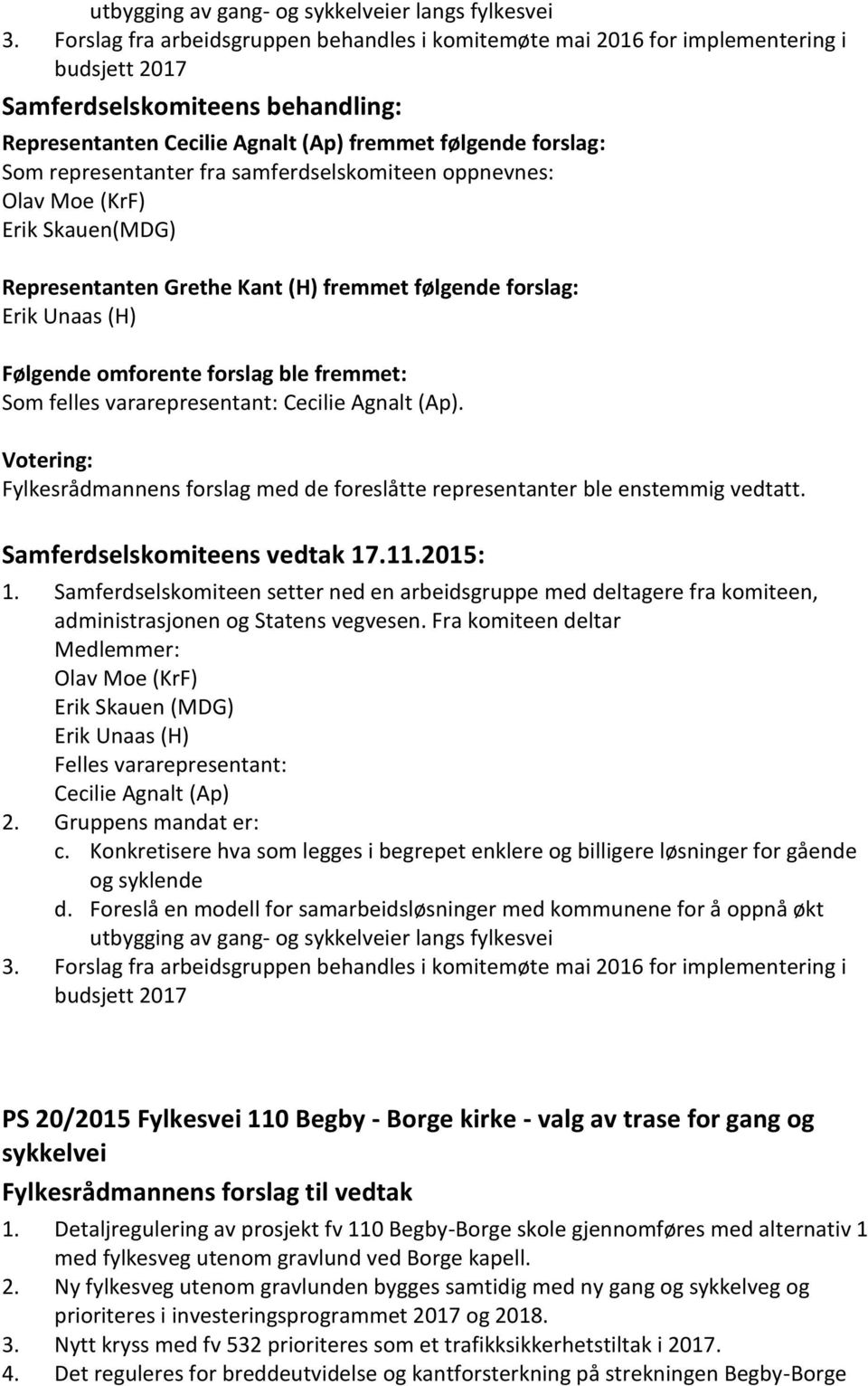 oppnevnes: Olav Moe (KrF) Erik Skauen(MDG) Representanten Grethe Kant (H) fremmet følgende forslag: Erik Unaas (H) Følgende omforente forslag ble fremmet: Som felles vararepresentant: Cecilie Agnalt