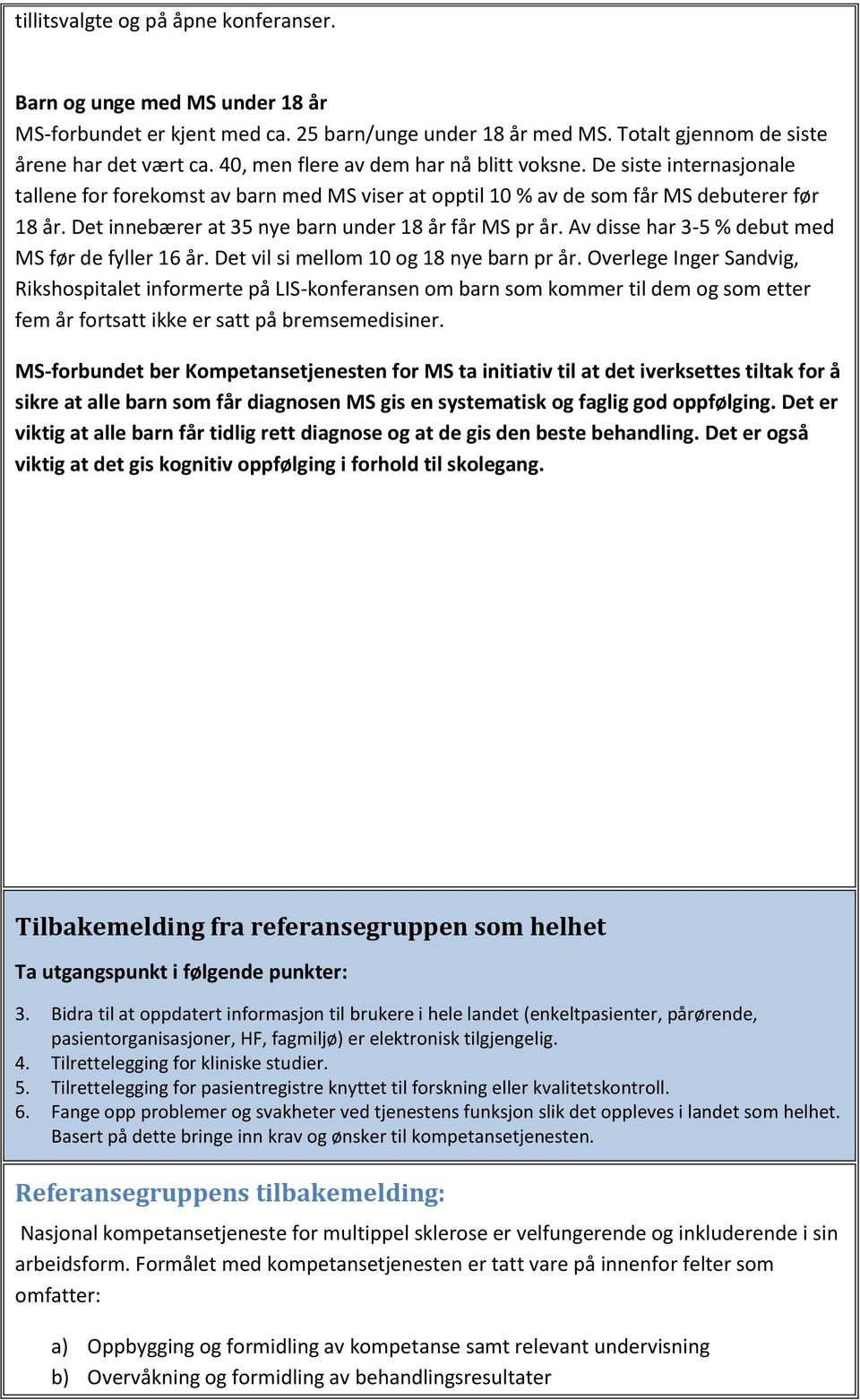 Det innebærer at 35 nye barn under 18 år får MS pr år. Av disse har 3-5 % debut med MS før de fyller 16 år. Det vil si mellom 10 og 18 nye barn pr år.