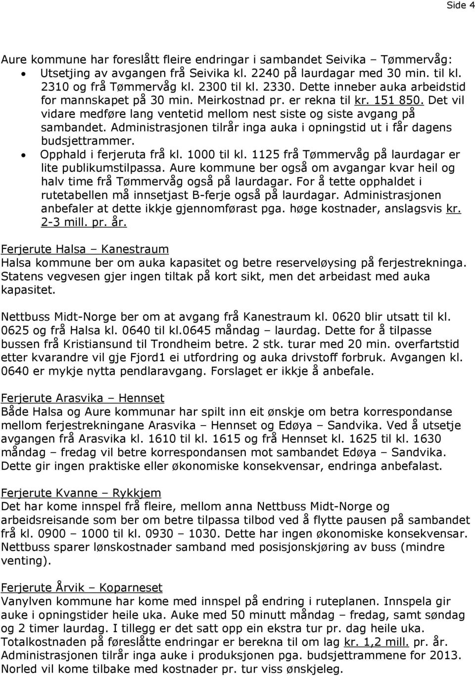 Administrasjonen tilrår inga auka i opningstid ut i får dagens budsjettrammer. Opphald i ferjeruta frå kl. 1000 til kl. 1125 frå Tømmervåg på laurdagar er lite publikumstilpassa.