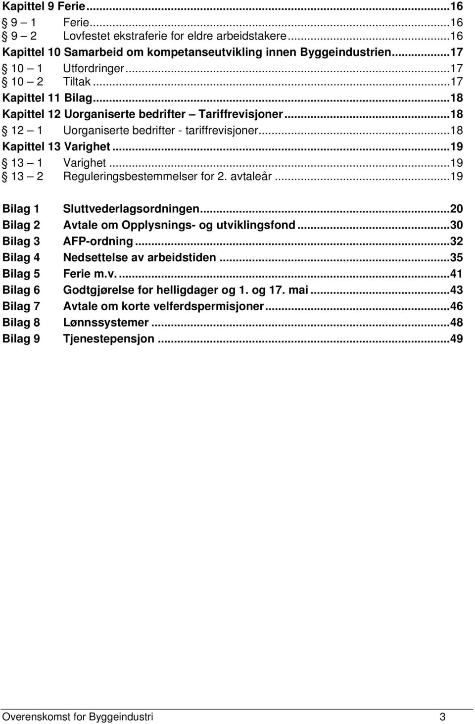 ..19 13 2 Reguleringsbestemmelser for 2. avtaleår...19 Bilag 1 Sluttvederlagsordningen...20 Bilag 2 Avtale om Opplysnings- og utviklingsfond...30 Bilag 3 AFP-ordning.