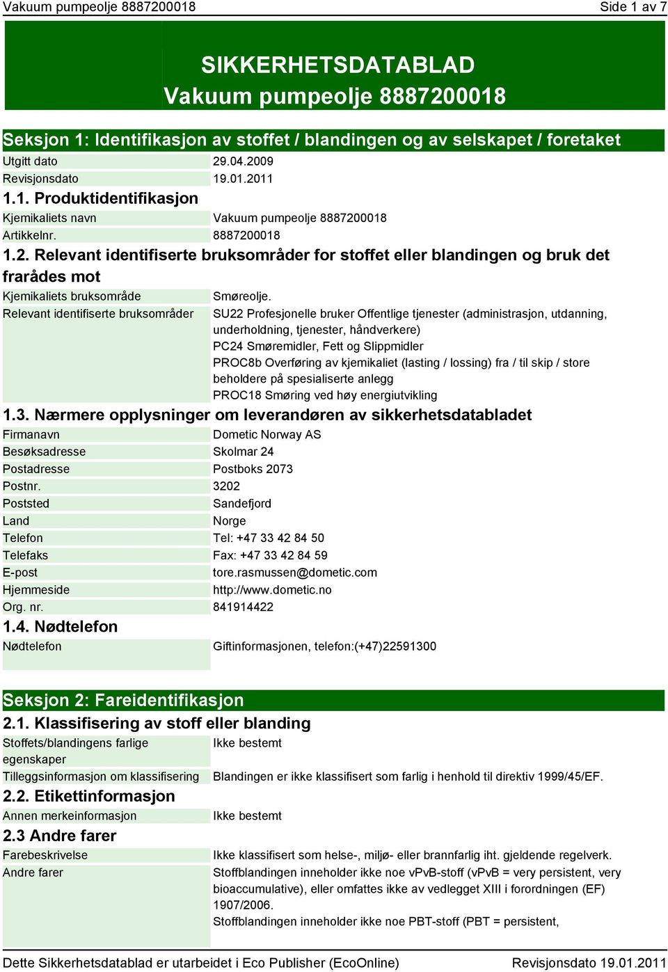 Relevant identifiserte bruksområder SU22 Profesjonelle bruker Offentlige tjenester (administrasjon, utdanning, underholdning, tjenester, håndverkere) PC24 Smøremidler, Fett og Slippmidler PROC8b