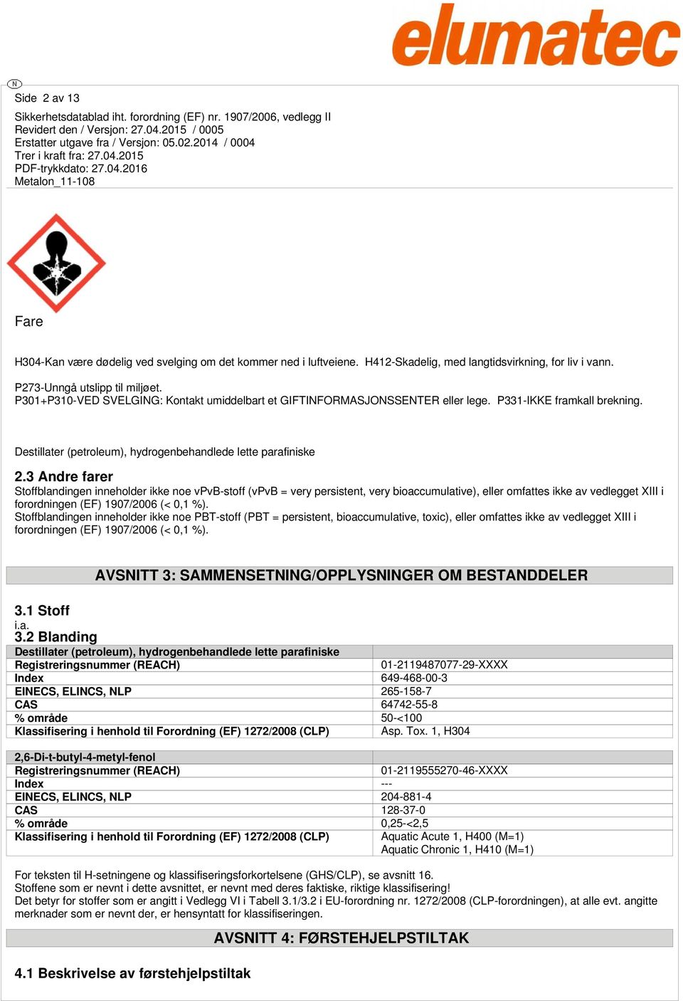 3 Andre farer Stoffblandingen inneholder ikke noe vpvb-stoff (vpvb = very persistent, very bioaccumulative), eller omfattes ikke av vedlegget XIII i forordningen (EF) 1907/2006 (< 0,1 %).