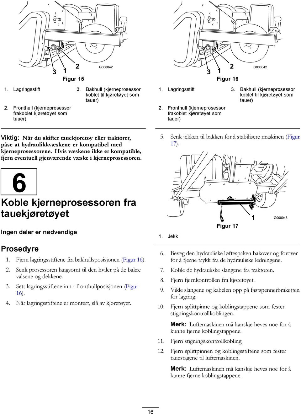 Fronthull (kjerneprosessor frakoblet kjøretøyet som tauer) Viktig: Når du skifter tauekjøretøy eller traktorer, påse at hydraulikkvæskene er kompatibel med kjerneprosessorene.