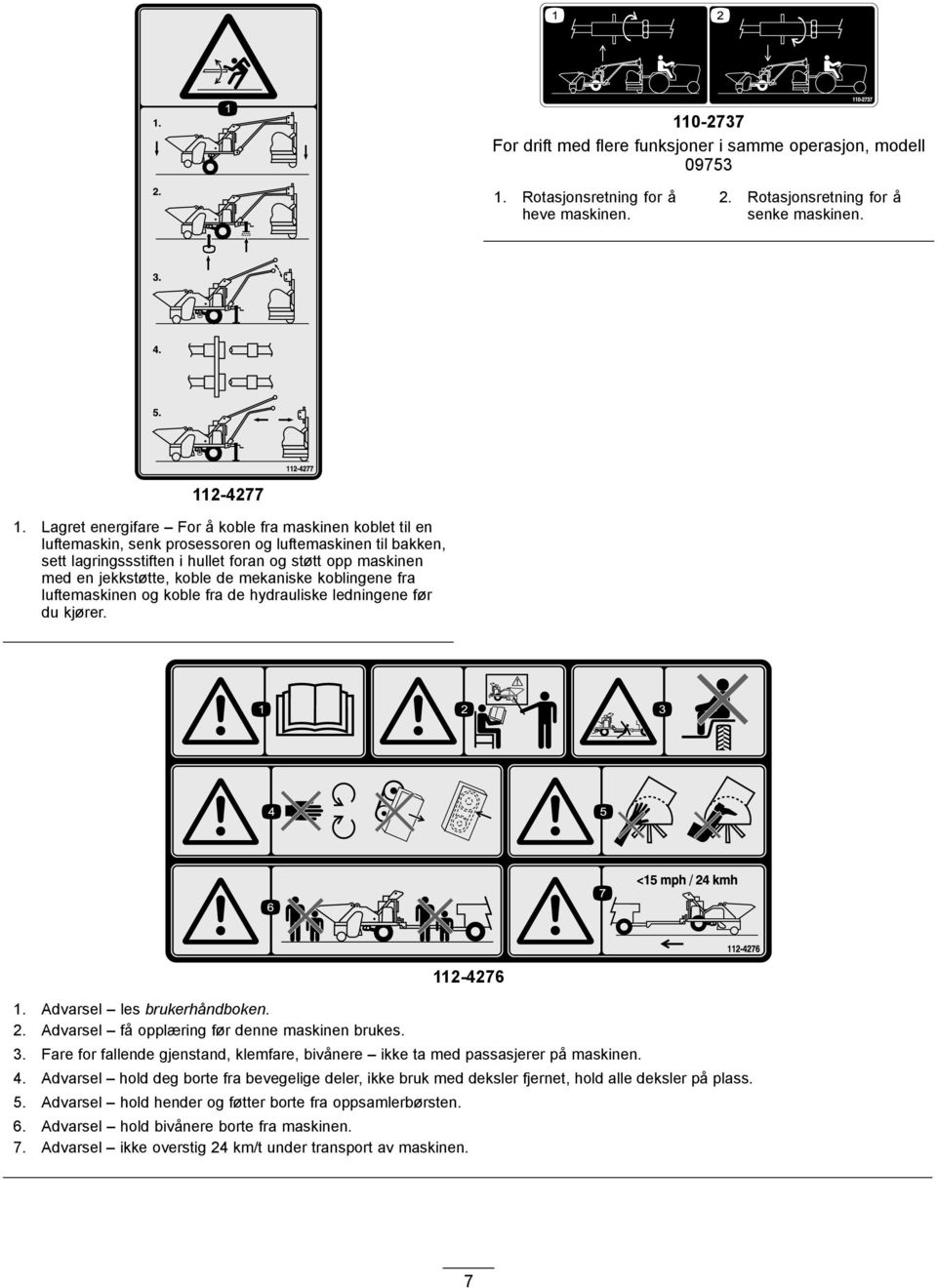 de mekaniske koblingene fra luftemaskinen og koble fra de hydrauliske ledningene før du kjører. 1. Advarsel les brukerhåndboken. 2. Advarsel få opplæring før denne maskinen brukes. 112-4276 3.