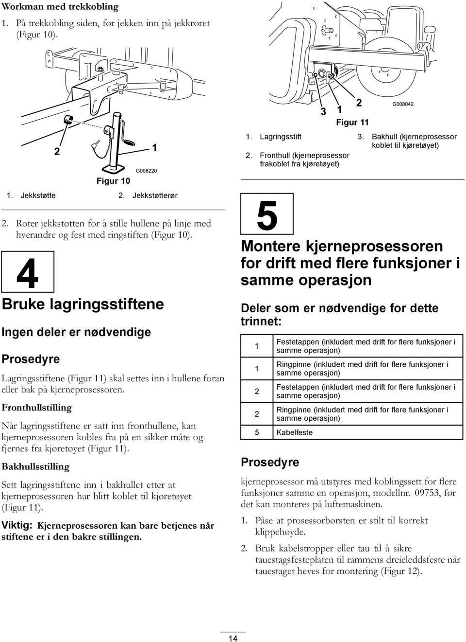 4 Bruke lagringsstiftene Ingen deler er nødvendige Prosedyre Lagringsstiftene (Figur 11) skal settes inn i hullene foran eller bak på kjerneprosessoren.