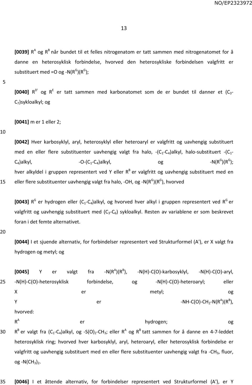 heterosyklyl eller heteroaryl er valgfritt og uavhengig substituert med en eller flere substituenter uavhengig valgt fra halo, -(C 1 -C 4 )alkyl, halo-substituert -(C 1 - C 4 )alkyl, -O-(C 1 -C 4