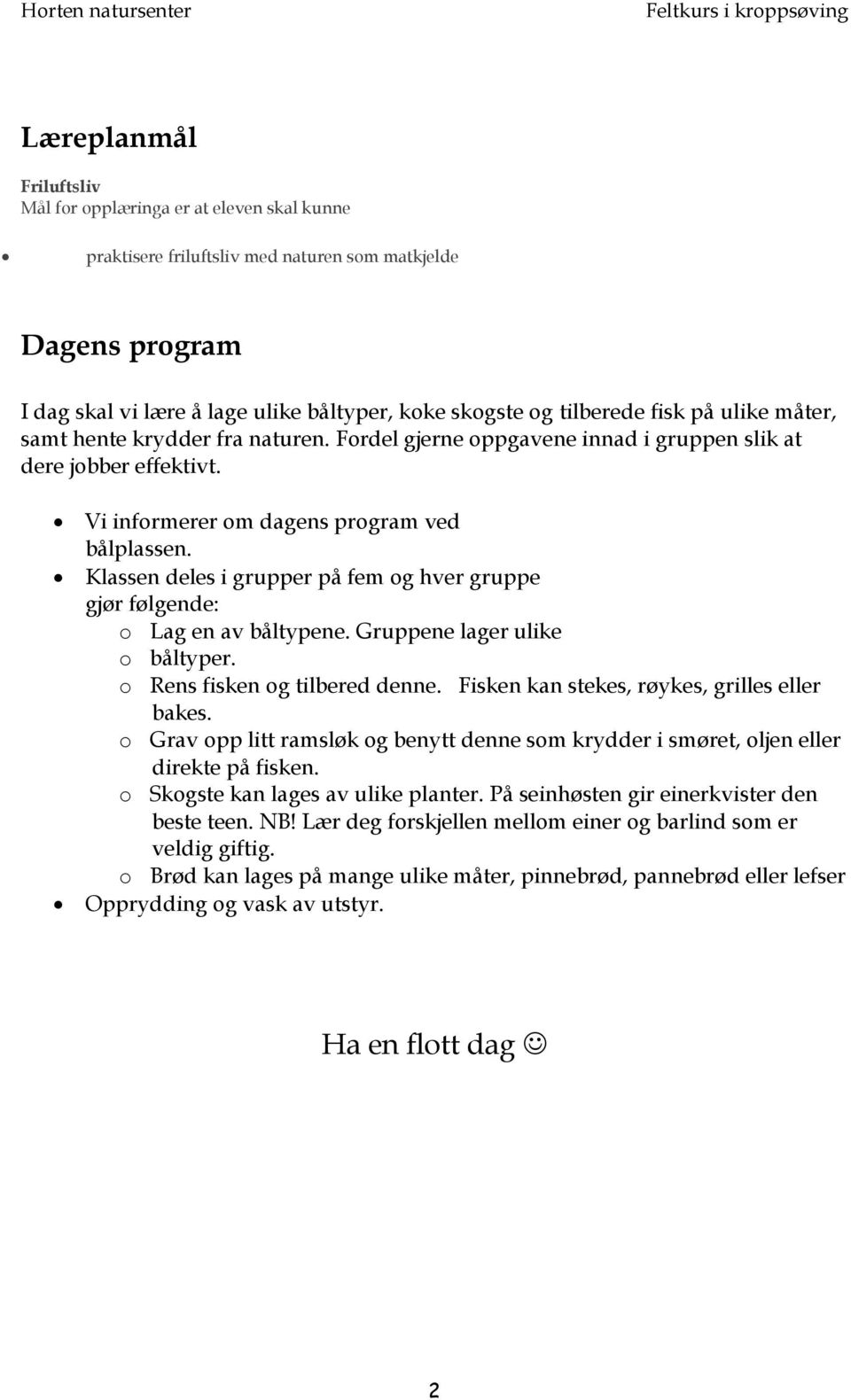 Klassen deles i grupper på fem og hver gruppe gjør følgende: o Lag en av båltypene. Gruppene lager ulike o båltyper. o Rens fisken og tilbered denne. Fisken kan stekes, røykes, grilles eller bakes.