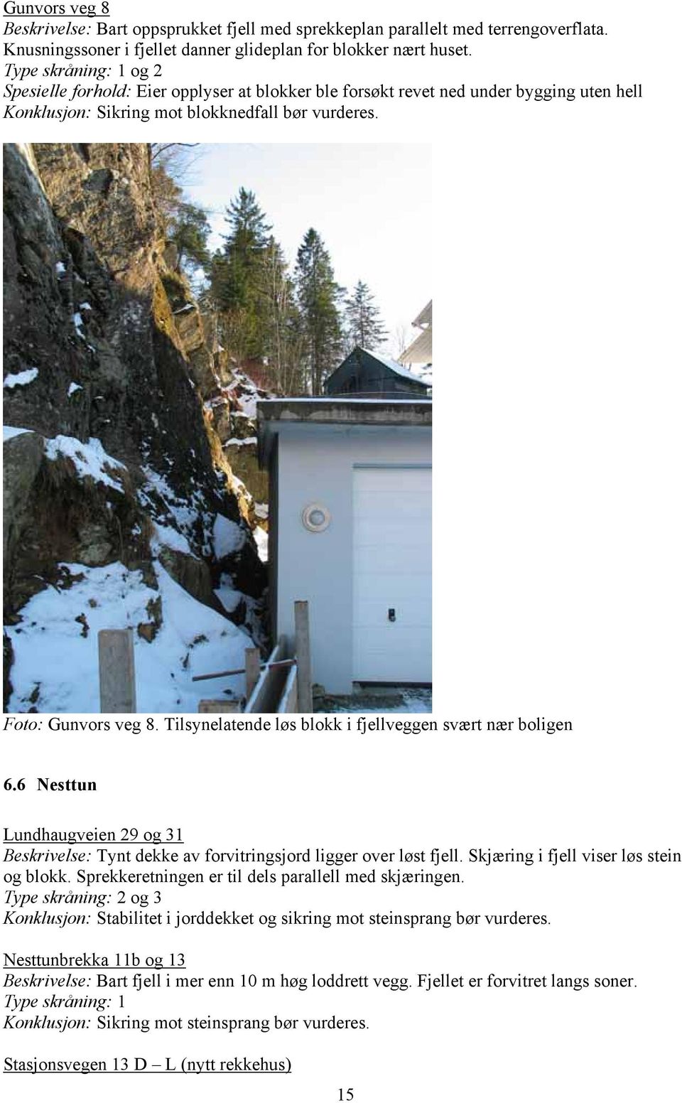 Tilsynelatende løs blokk i fjellveggen svært nær boligen 6.6 Nesttun Lundhaugveien 29 og 31 Beskrivelse: Tynt dekke av forvitringsjord ligger over løst fjell.