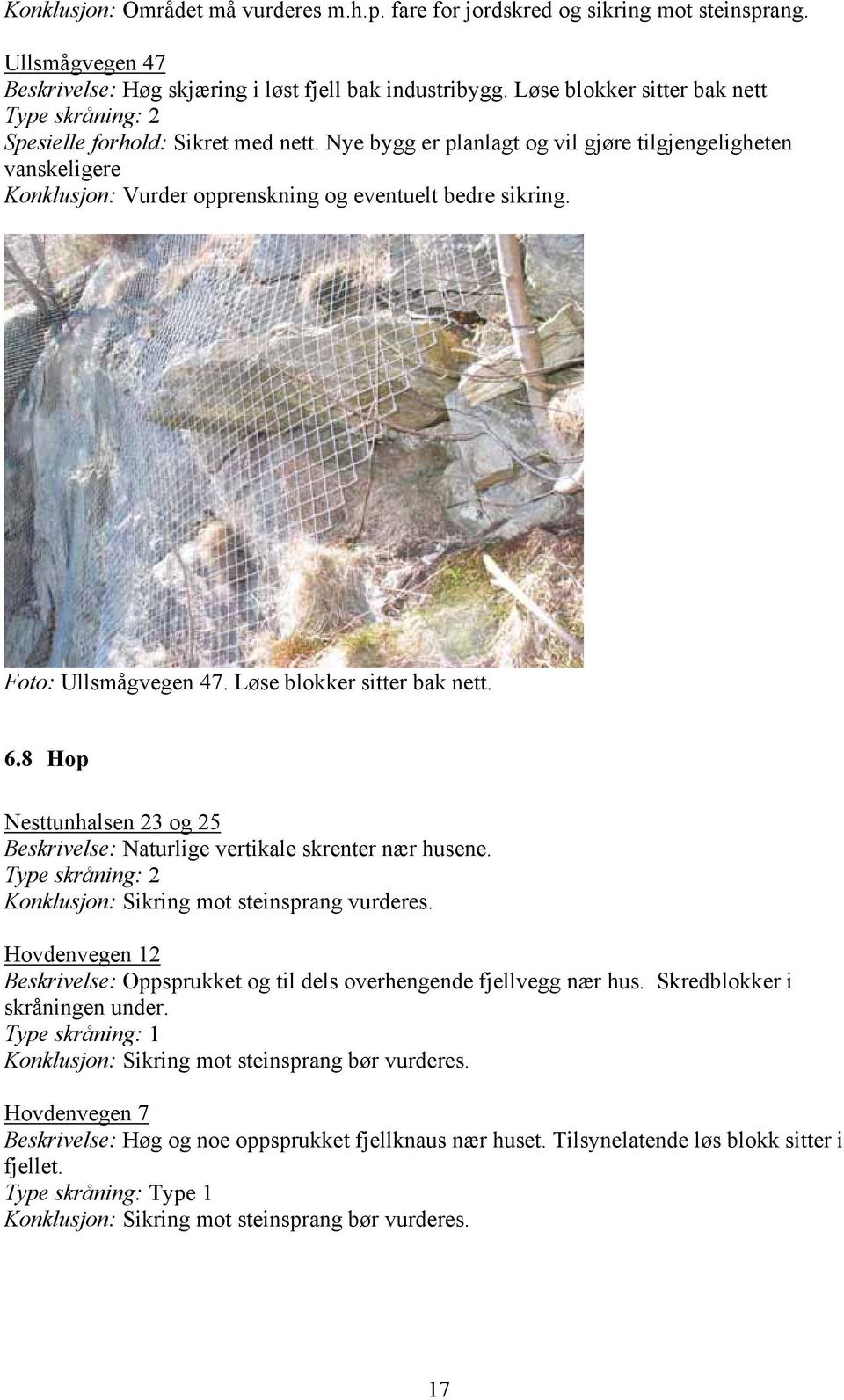 Foto: Ullsmågvegen 47. Løse blokker sitter bak nett. 6.8 Hop Nesttunhalsen 23 og 25 Beskrivelse: Naturlige vertikale skrenter nær husene. Konklusjon: Sikring mot steinsprang vurderes.