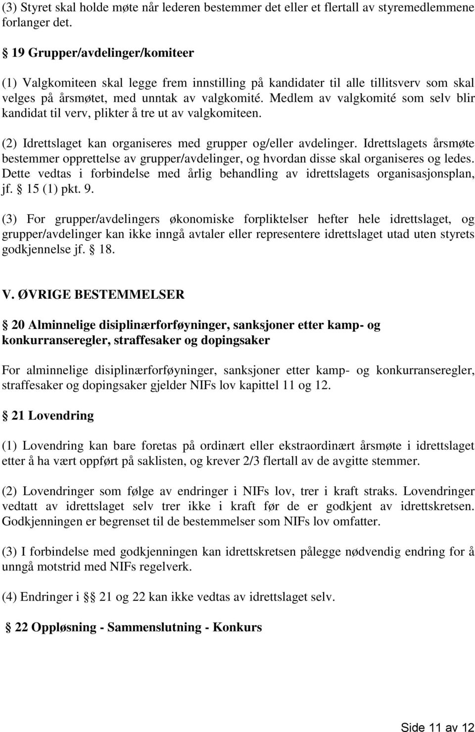 Medlem av valgkomité som selv blir kandidat til verv, plikter å tre ut av valgkomiteen. (2) Idrettslaget kan organiseres med grupper og/eller avdelinger.