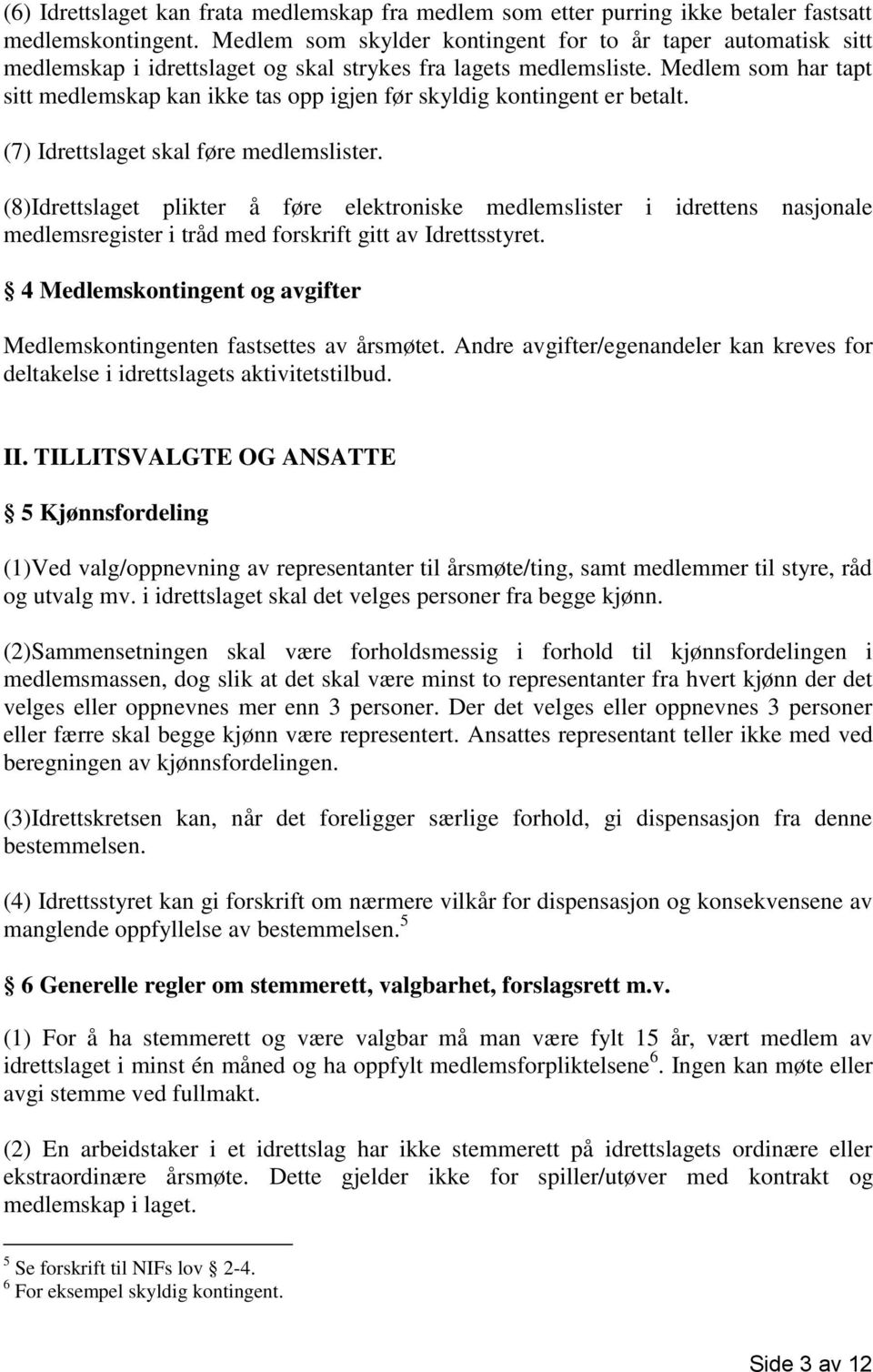 Medlem som har tapt sitt medlemskap kan ikke tas opp igjen før skyldig kontingent er betalt. (7) Idrettslaget skal føre medlemslister.