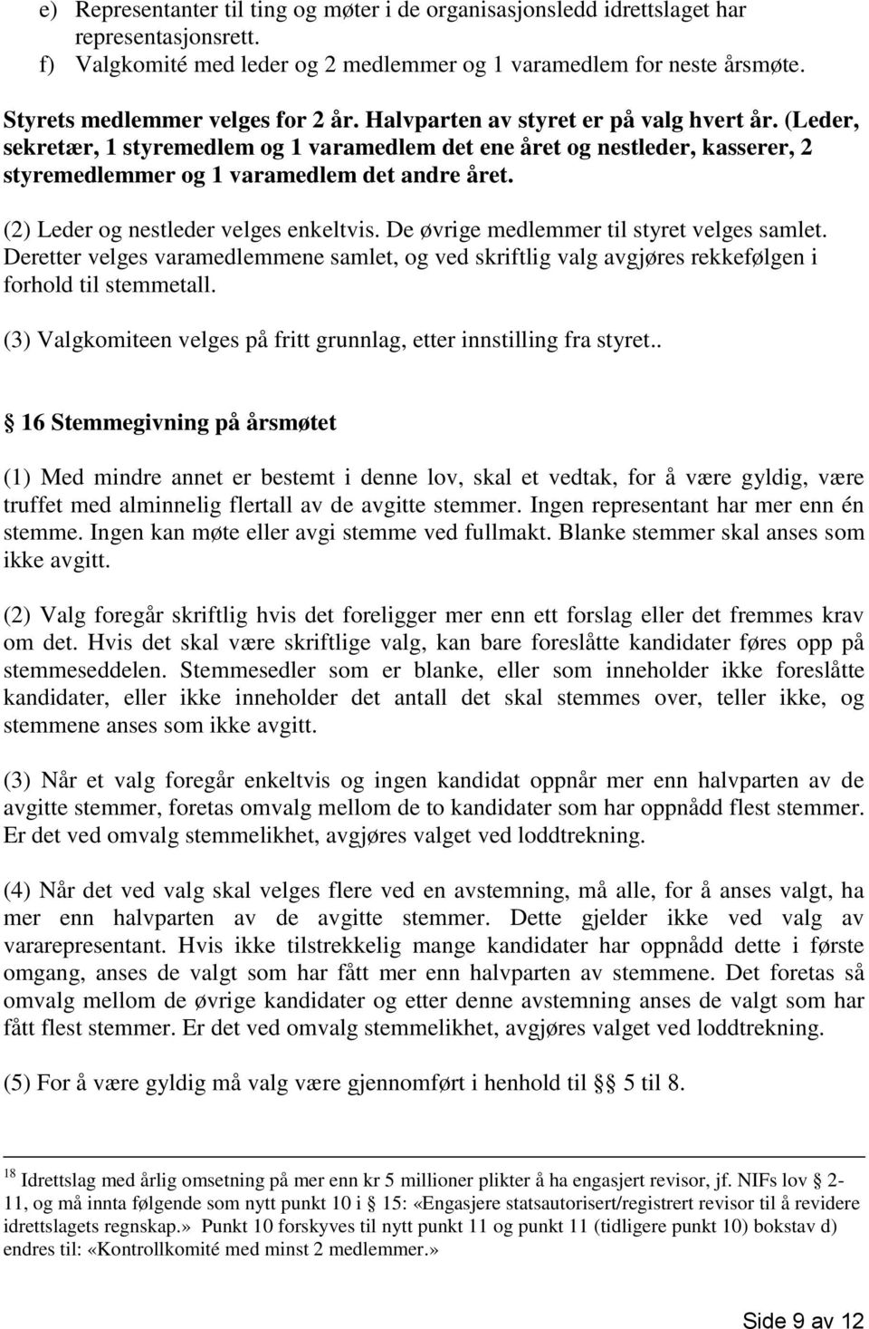 (Leder, sekretær, 1 styremedlem og 1 varamedlem det ene året og nestleder, kasserer, 2 styremedlemmer og 1 varamedlem det andre året. (2) Leder og nestleder velges enkeltvis.