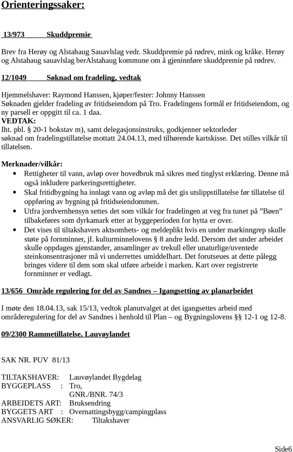 12/1049 Søknad om fradeling, vedtak Hjemmelshaver: Raymond Hanssen, kjøper/fester: Johnny Hanssen Søknaden gjelder fradeling av fritidseiendom på Tro.