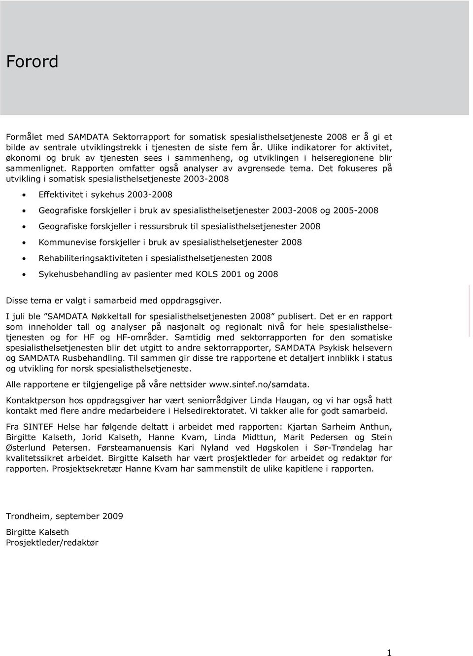 Det fokuseres på utvikling i somatisk spesialisthelsetjeneste 2003-2008 Effektivitet i sykehus 2003-2008 Geografiske forskjeller i bruk av spesialisthelsetjenester 2003-2008 og 2005-2008 Geografiske