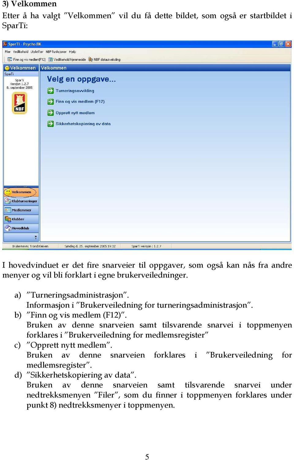 Bruken av denne snarveien samt tilsvarende snarvei i toppmenyen forklares i Brukerveiledning for medlemsregister c) Opprett nytt medlem.