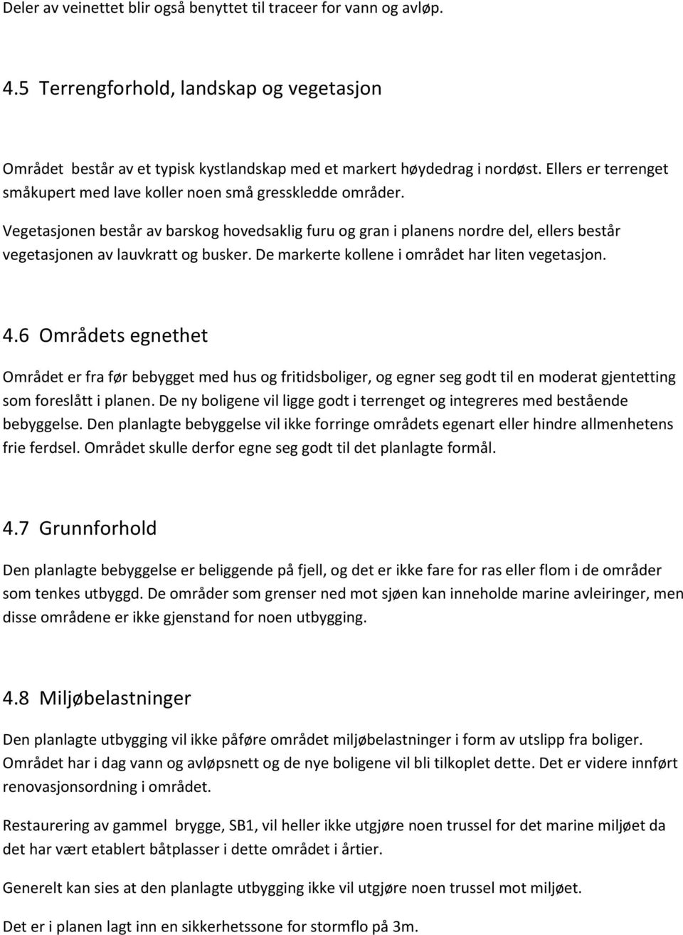 Vegetasjonen består av barskog hovedsaklig furu og gran i planens nordre del, ellers består vegetasjonen av lauvkratt og busker. De markerte kollene i området har liten vegetasjon. 4.