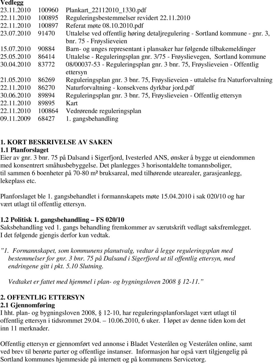 2010 90884 Barn- og unges representant i plansaker har følgende tilbakemeldinger 25.05.2010 86414 Uttalelse - Reguleringsplan gnr. 3/75 - Frøyslievegen, Sortland kommune 30.04.
